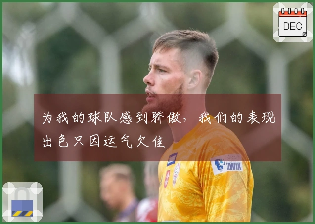 为我的球队感到骄傲，我们的表现出色只因运气欠佳
