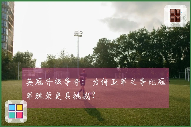 英冠升级争夺：为何亚军之争比冠军殊荣更具挑战？