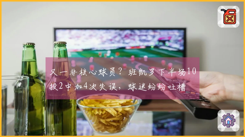 又一非核心球员？班凯罗下半场10投2中加4次失误，球迷纷纷吐槽