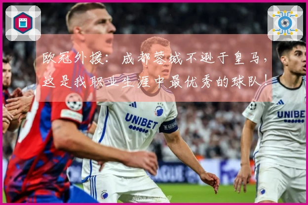 欧冠外援：成都蓉城不逊于皇马，这是我职业生涯中最优秀的球队！