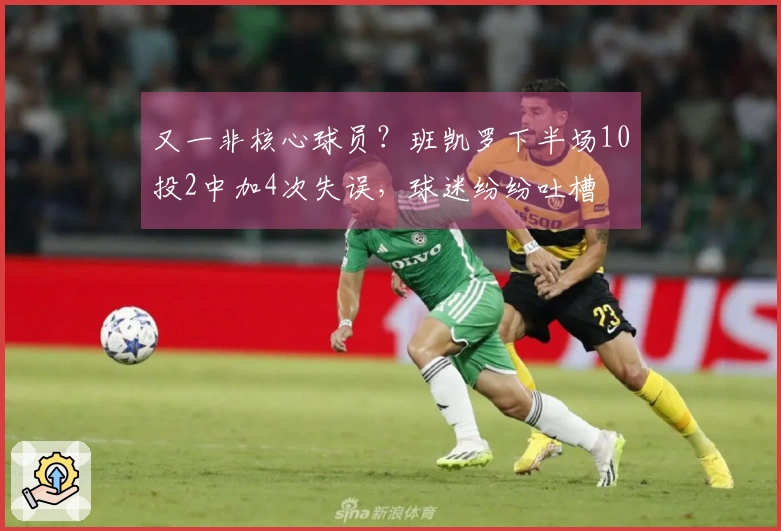 又一非核心球员？班凯罗下半场10投2中加4次失误，球迷纷纷吐槽