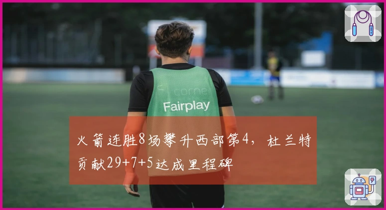 火箭连胜8场攀升西部第4，杜兰特贡献29+7+5达成里程碑