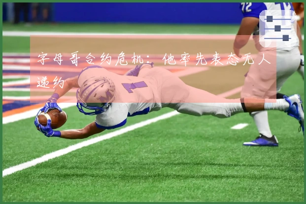 字母哥合约危机：他率先表态无人递约