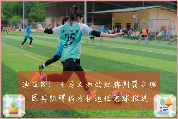 迪亚斯：卡马文加的红牌判罚合理，因其阻碍我方快速任意球推进