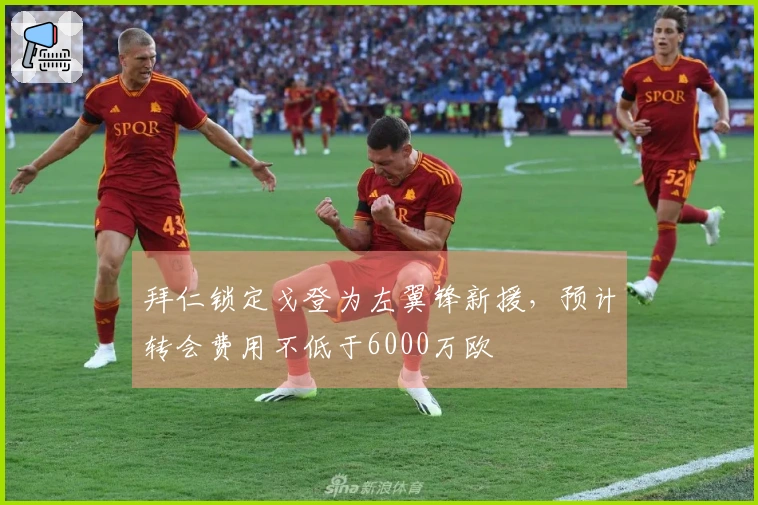 拜仁锁定戈登为左翼锋新援，预计转会费用不低于6000万欧