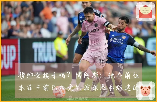 穆帅会接手吗？博阿斯：他在前往本菲卡前已经受到波尔图和球迷的尊重