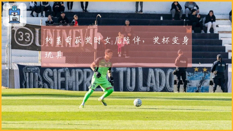 约基奇获奖时女儿陪伴，奖杯变身玩具