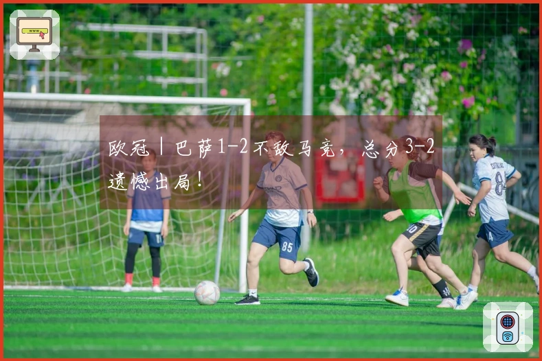 欧冠｜巴萨1-2不敌马竞，总分3-2遗憾出局！