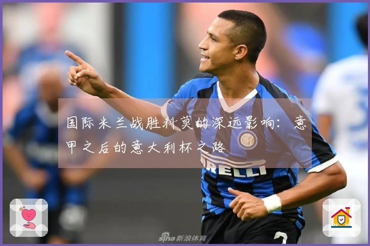 国际米兰战胜科莫的深远影响：意甲之后的意大利杯之路